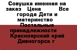 Совушка именная на заказ › Цена ­ 600 - Все города Дети и материнство » Постельные принадлежности   . Красноярский край,Дивногорск г.